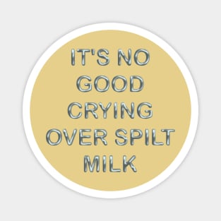 It´s no good cryng over spillt milk Magnet